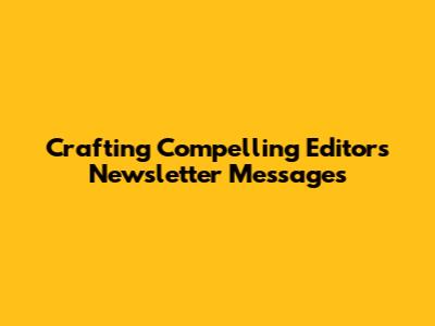 Crafting Compelling Editor's Newsletter Messages