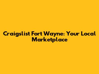 Craigslist Fort Wayne: Your Local Marketplace