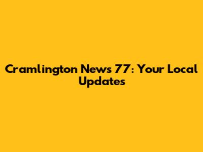 Cramlington News 77: Your Local Updates