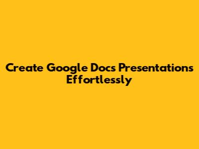 Create Google Docs Presentations Effortlessly