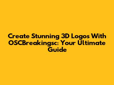 Create Stunning 3D Logos With OSCBreakingsc: Your Ultimate Guide