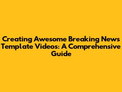 Creating Awesome Breaking News Template Videos: A Comprehensive Guide