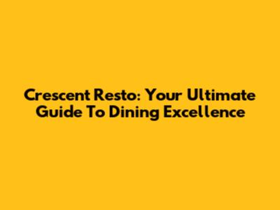 Crescent Resto: Your Ultimate Guide To Dining Excellence