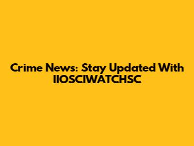 Crime News: Stay Updated With IIOSCIWATCHSC
