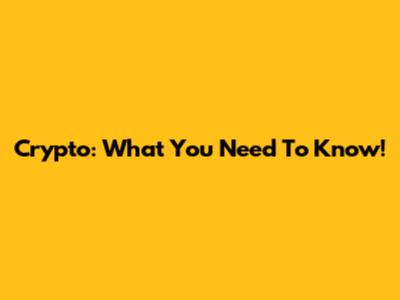 Crypto: What You Need To Know!