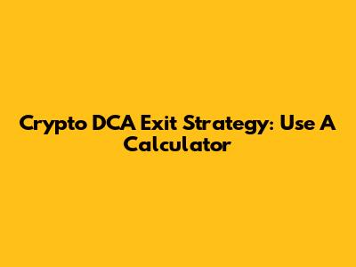 Crypto DCA Exit Strategy: Use A Calculator
