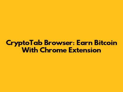 CryptoTab Browser: Earn Bitcoin With Chrome Extension