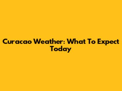 Curacao Weather: What To Expect Today