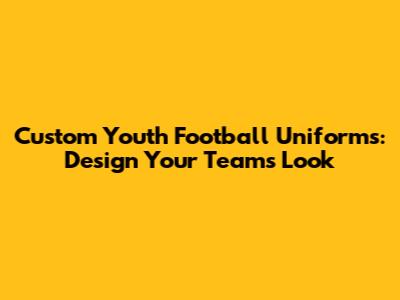 Custom Youth Football Uniforms: Design Your Team's Look