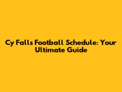 Cy Falls Football Schedule: Your Ultimate Guide