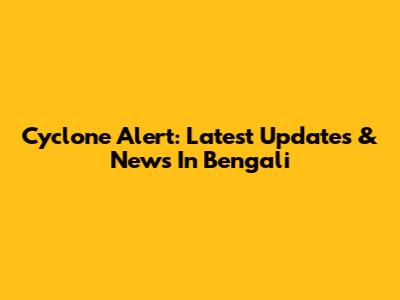Cyclone Alert: Latest Updates & News In Bengali