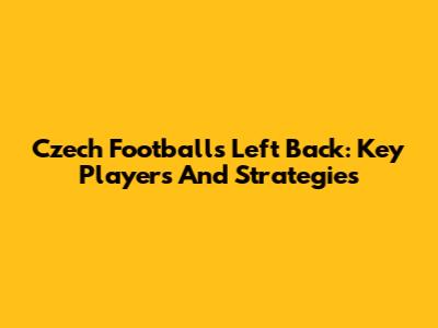 Czech Football's Left Back: Key Players And Strategies
