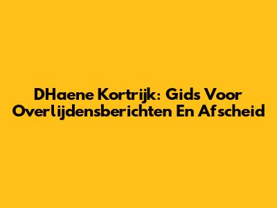 D'Haene Kortrijk: Gids Voor Overlijdensberichten En Afscheid