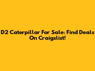 D2 Caterpillar For Sale: Find Deals On Craigslist!