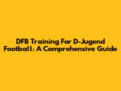 DFB Training For D-Jugend Football: A Comprehensive Guide