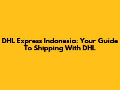 DHL Express Indonesia: Your Guide To Shipping With DHL