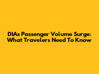 DIA's Passenger Volume Surge: What Travelers Need To Know