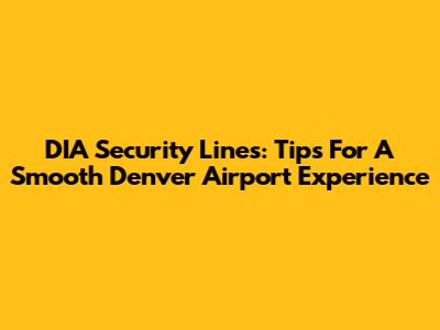 DIA Security Lines: Tips For A Smooth Denver Airport Experience