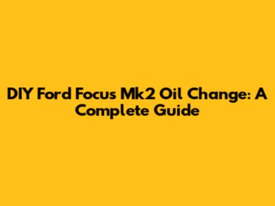 DIY Ford Focus Mk2 Oil Change: A Complete Guide