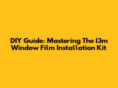 DIY Guide: Mastering The I3m Window Film Installation Kit