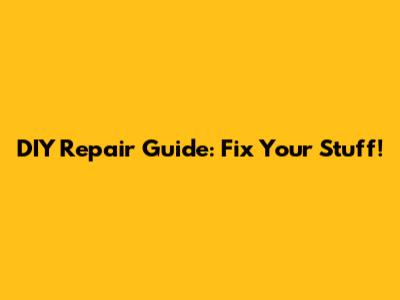 DIY Repair Guide: Fix Your Stuff!