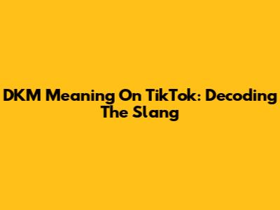 DKM Meaning On TikTok: Decoding The Slang