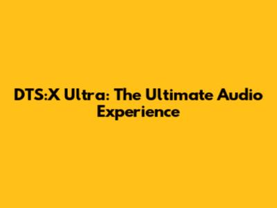 DTS:X Ultra: The Ultimate Audio Experience
