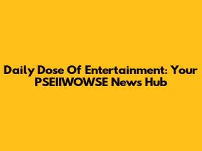 Daily Dose Of Entertainment: Your PSEIIWOWSE News Hub