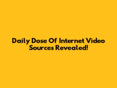 Daily Dose Of Internet Video Sources Revealed!