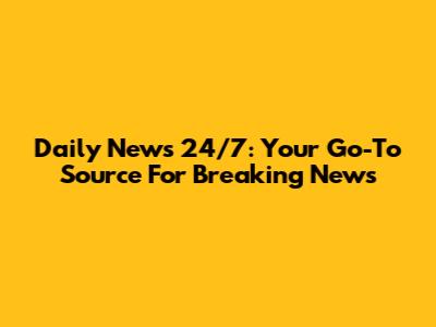 Daily News 24/7: Your Go-To Source For Breaking News