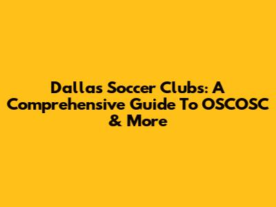 Dallas Soccer Clubs: A Comprehensive Guide To OSCOSC & More
