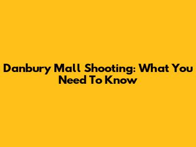 Danbury Mall Shooting: What You Need To Know