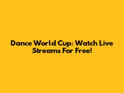 Dance World Cup: Watch Live Streams For Free!
