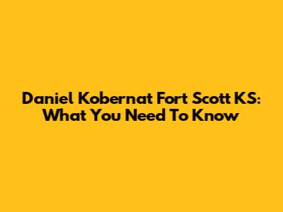 Daniel Kobernat Fort Scott KS: What You Need To Know