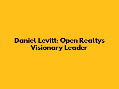 Daniel Levitt: Open Realty's Visionary Leader