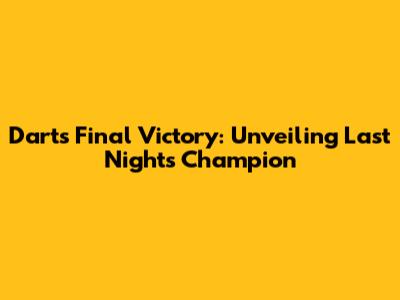 Darts Final Victory: Unveiling Last Night's Champion