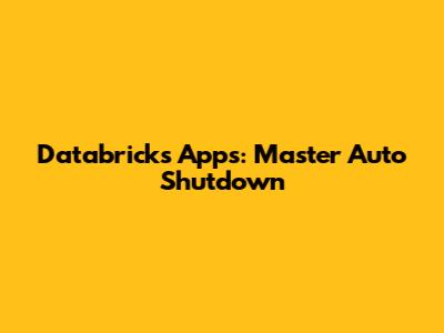 Databricks Apps: Master Auto Shutdown