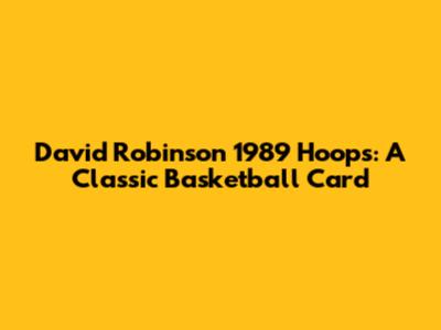 David Robinson 1989 Hoops: A Classic Basketball Card