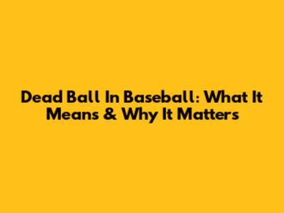 Dead Ball In Baseball: What It Means & Why It Matters