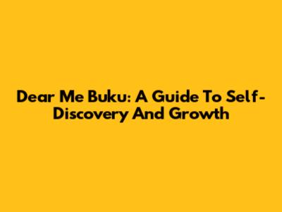 Dear Me Buku: A Guide To Self-Discovery And Growth