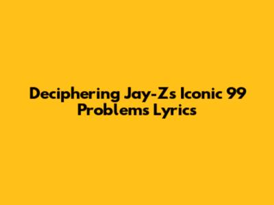 Deciphering Jay-Z's Iconic '99 Problems' Lyrics