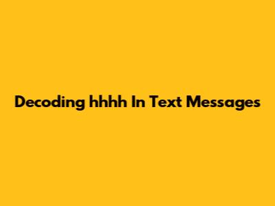 Decoding 'hhhh' In Text Messages