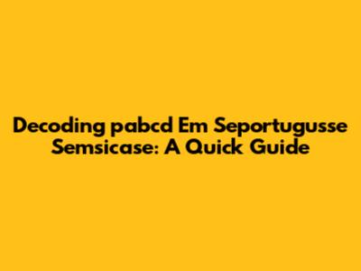Decoding 'pabcd Em Seportugusse Semsicase': A Quick Guide