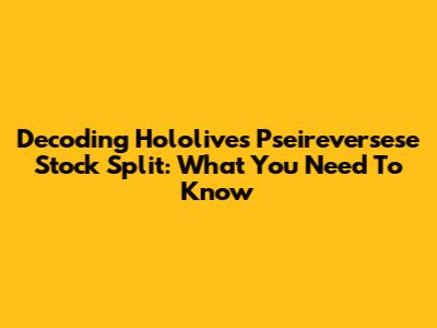 Decoding *Hololive's* Pseireversese Stock Split: What You Need To Know