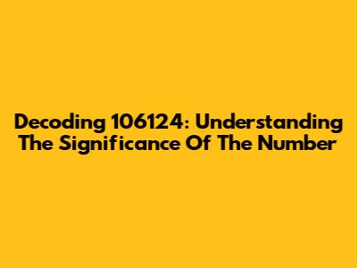 Decoding 106124: Understanding The Significance Of The Number