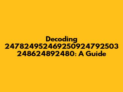 Decoding 247824952469250924792503 248624892480: A Guide