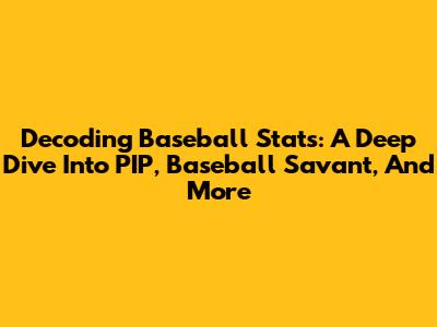 Decoding Baseball Stats: A Deep Dive Into PIP, Baseball Savant, And More