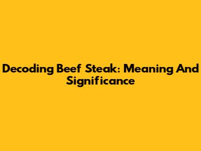 Decoding Beef Steak: Meaning And Significance