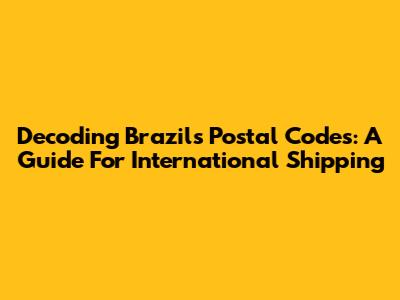 Decoding Brazil's Postal Codes: A Guide For International Shipping