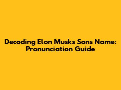 Decoding Elon Musk's Son's Name: Pronunciation Guide